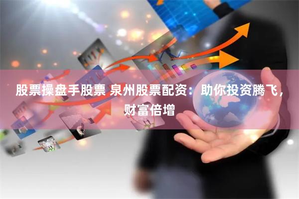 股票操盘手股票 泉州股票配资：助你投资腾飞，财富倍增