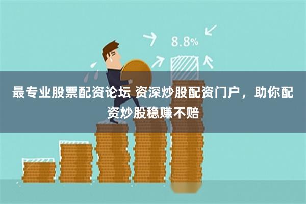 最专业股票配资论坛 资深炒股配资门户，助你配资炒股稳赚不赔