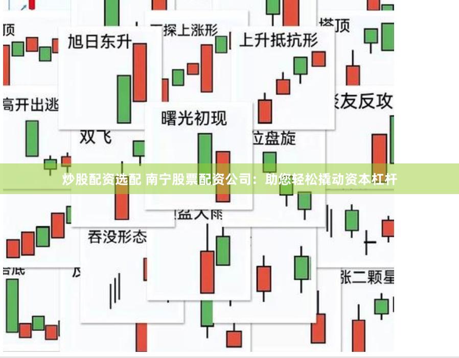 炒股配资选配 南宁股票配资公司：助您轻松撬动资本杠杆
