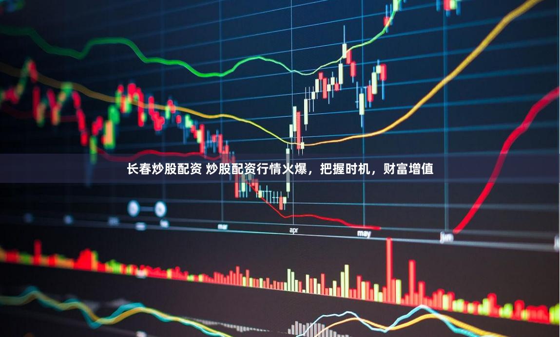 长春炒股配资 炒股配资行情火爆，把握时机，财富增值