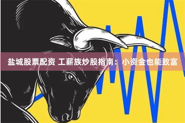 盐城股票配资 工薪族炒股指南：小资金也能致富
