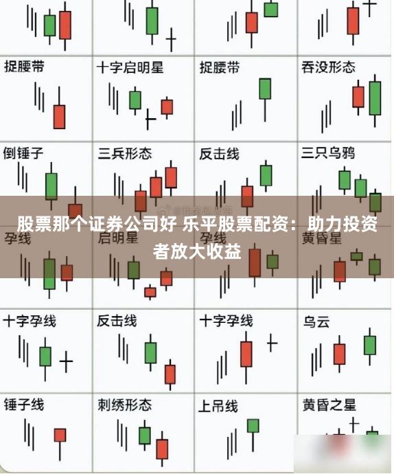 股票那个证券公司好 乐平股票配资：助力投资者放大收益