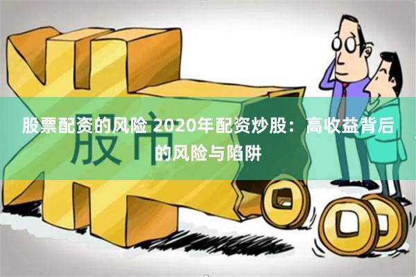 股票配资的风险 2020年配资炒股：高收益背后的风险与陷阱