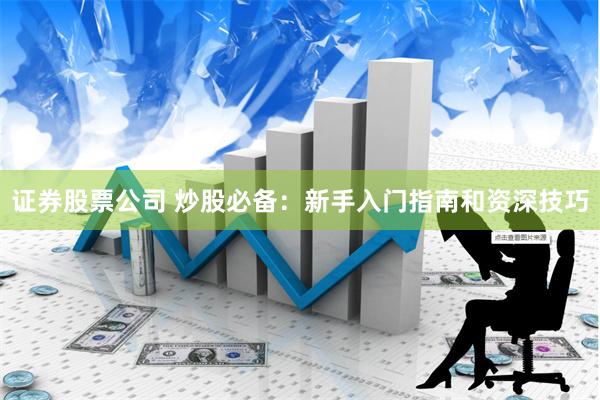 证券股票公司 炒股必备：新手入门指南和资深技巧