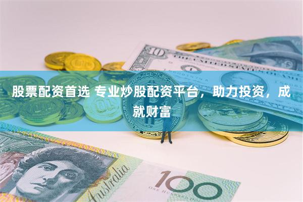 股票配资首选 专业炒股配资平台，助力投资，成就财富