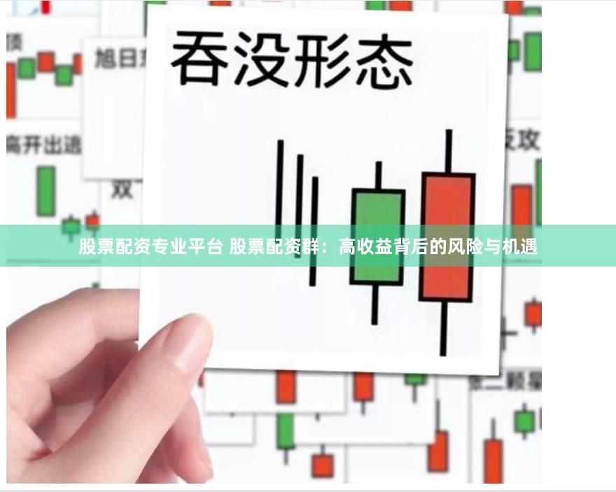 股票配资专业平台 股票配资群：高收益背后的风险与机遇