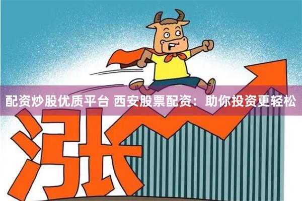 配资炒股优质平台 西安股票配资：助你投资更轻松