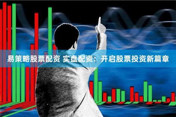 易策略股票配资 实盘配资：开启股票投资新篇章