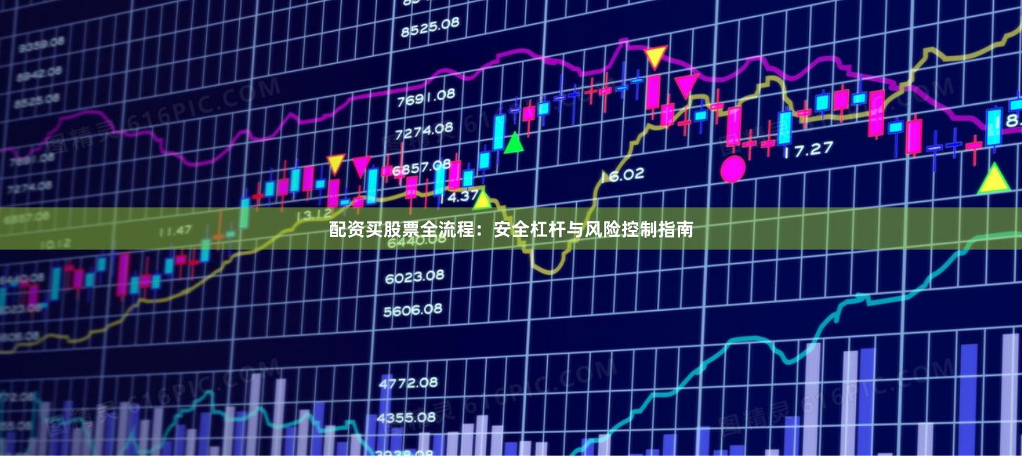 配资买股票全流程：安全杠杆与风险控制指南