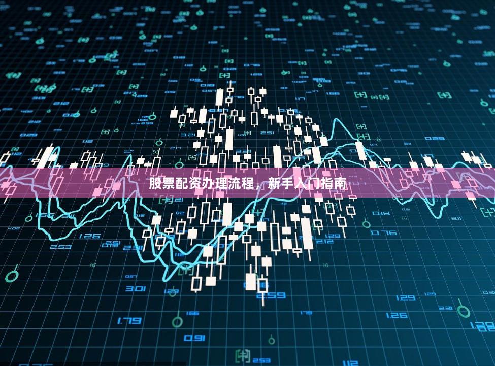 股票配资办理流程，新手入门指南