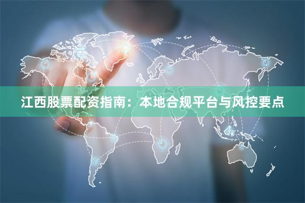江西股票配资指南：本地合规平台与风控要点